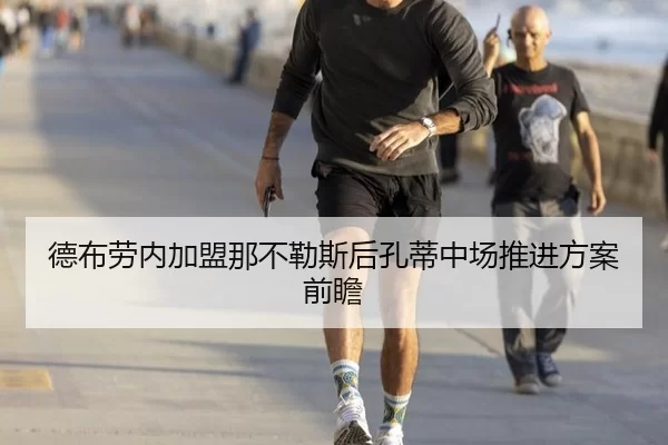 德布劳内加盟那不勒斯后孔蒂中场推进方案前瞻