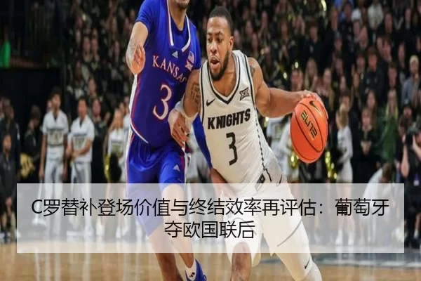 C罗替补登场价值与终结效率再评估：葡萄牙夺欧国联后