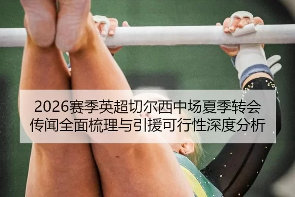 2026赛季英超切尔西中场夏季转会传闻全面梳理与引援可行性深度分析