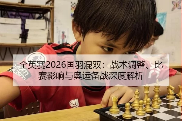 全英赛2026国羽混双：战术调整、比赛影响与奥运备战深度解析