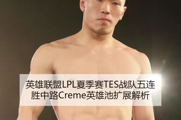 英雄联盟LPL夏季赛TES战队五连胜中路Creme英雄池扩展解析