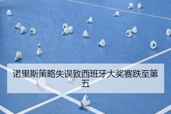 诺里斯策略失误致西班牙大奖赛跌至第五