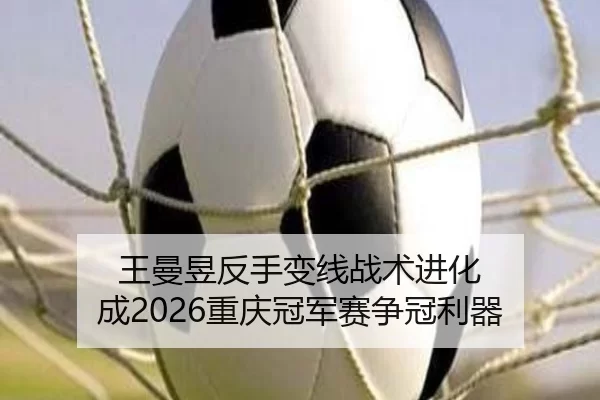 王曼昱反手变线战术进化 成2026重庆冠军赛争冠利器