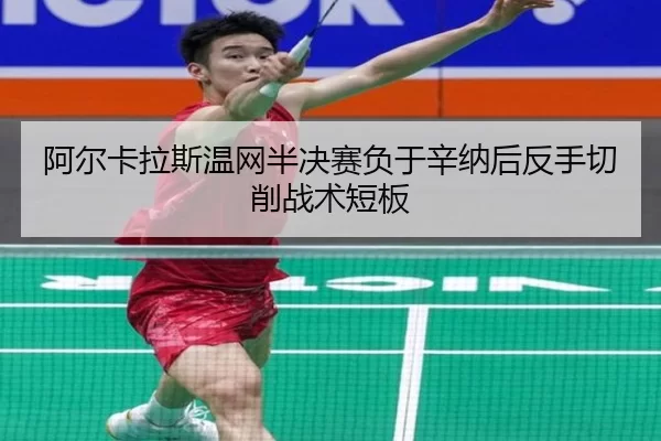 阿尔卡拉斯温网半决赛负于辛纳后反手切削战术短板